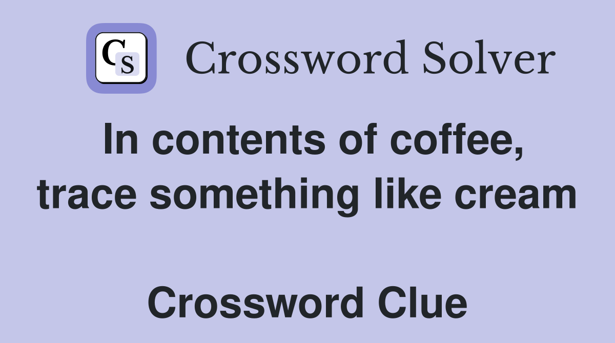 In contents of coffee, trace something like cream  Crossword Clue