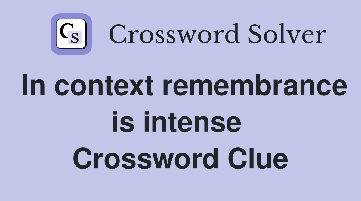 In context remembrance is intense  Crossword Clue