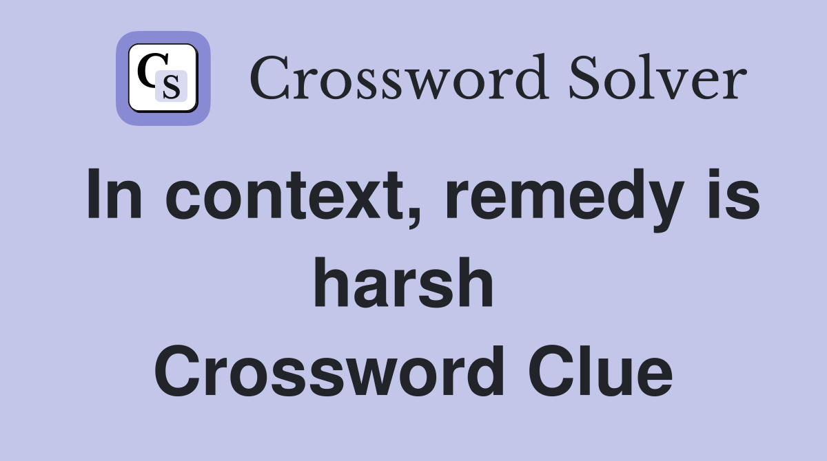 In context, remedy is harsh  Crossword Clue