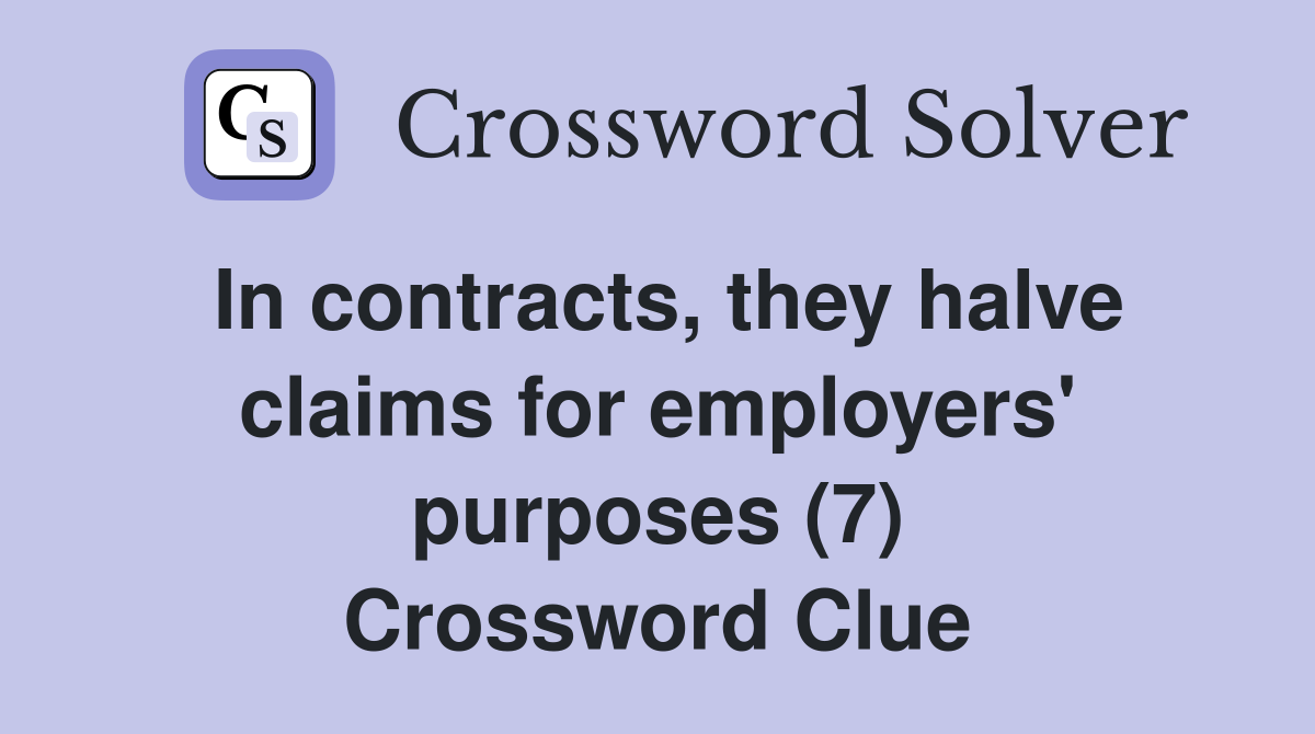 In contracts, they halve claims for employers' purposes (7) Crossword Clue