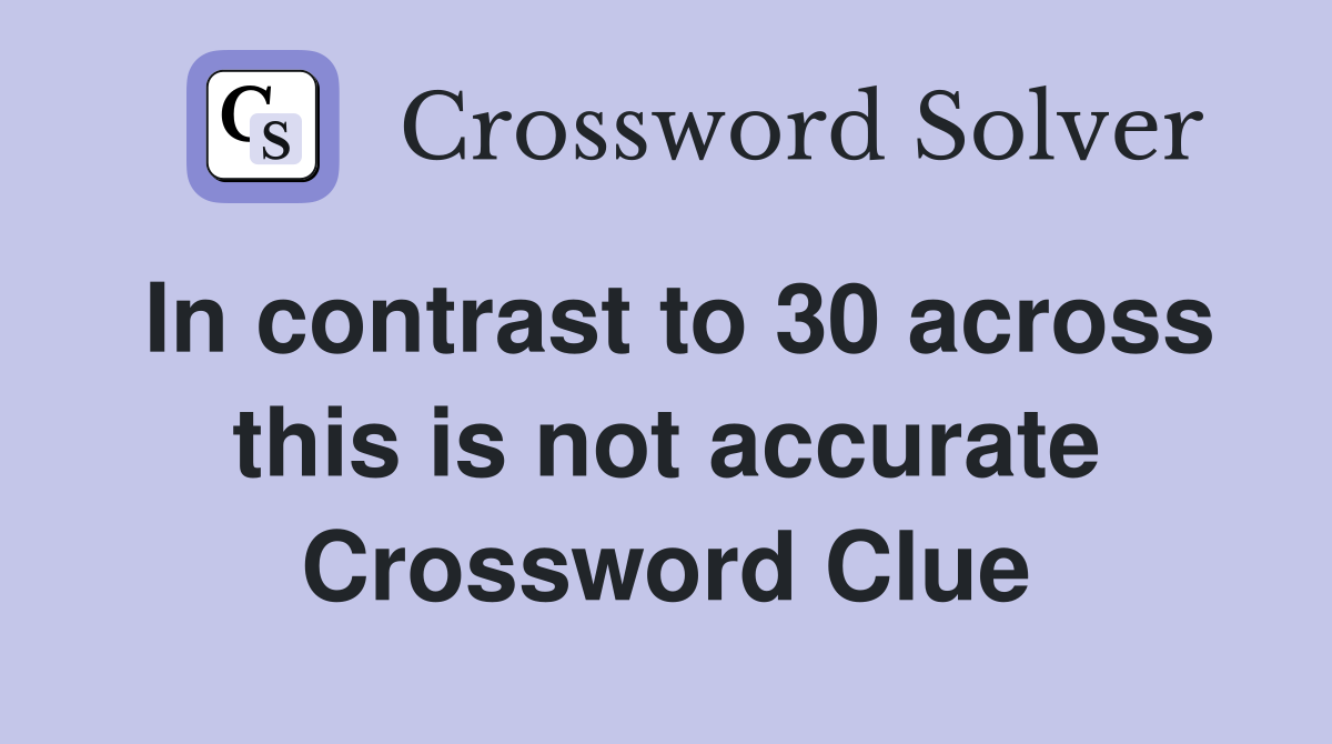In contrast to 30 across this is not accurate Crossword Clue