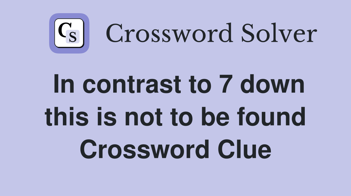 In contrast to 7 down this is not to be found Crossword Clue