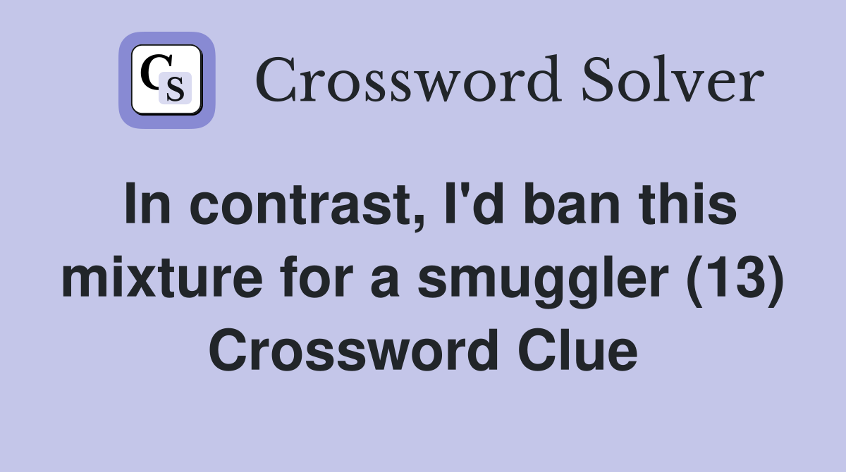 In contrast, I'd ban this mixture for a smuggler (13) Crossword Clue
