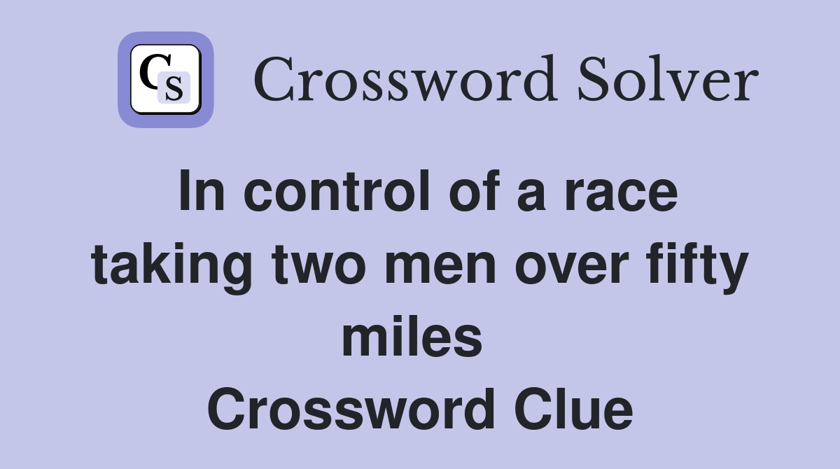 In control of a race taking two men over fifty miles  Crossword Clue