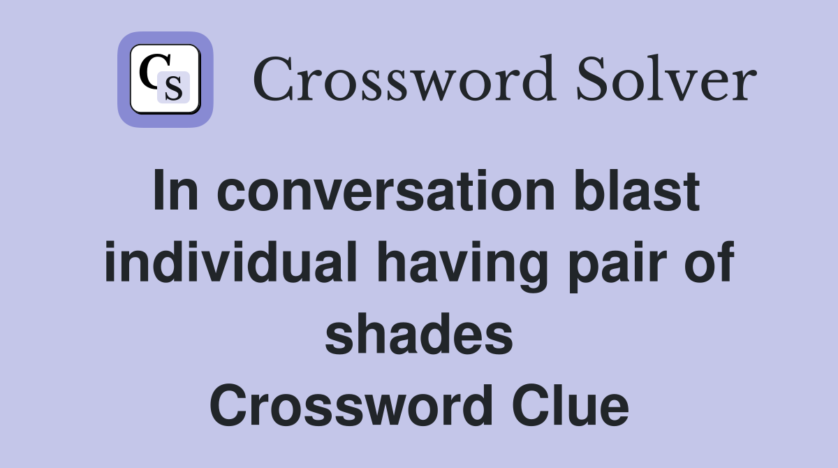 In conversation blast individual having pair of shades Crossword Clue