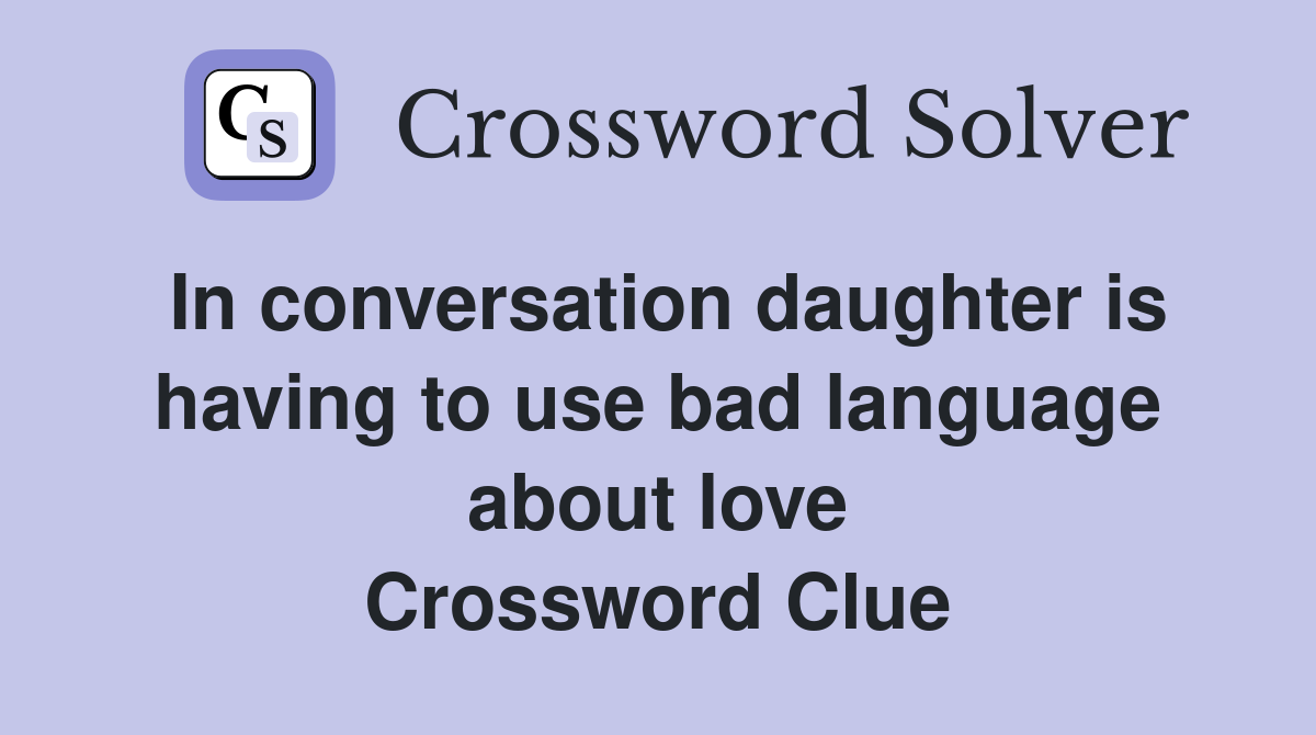 In conversation daughter is having to use bad language about love Crossword Clue