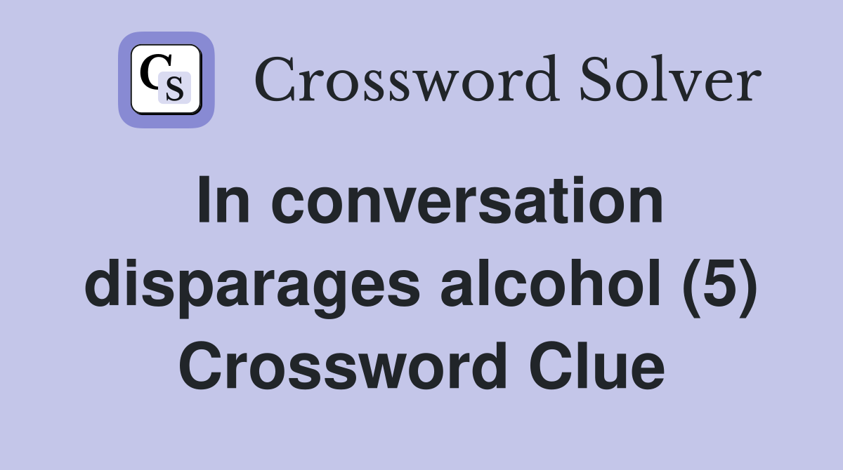In conversation disparages alcohol (5) Crossword Clue