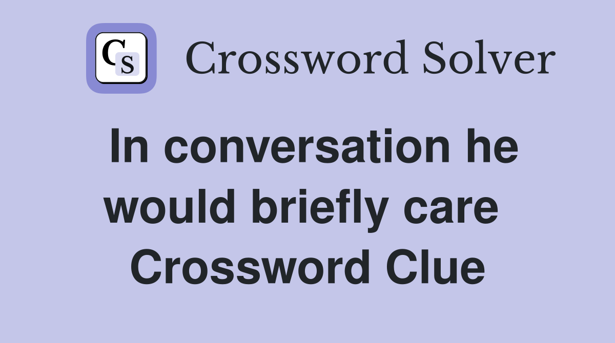 In conversation he would briefly care  Crossword Clue
