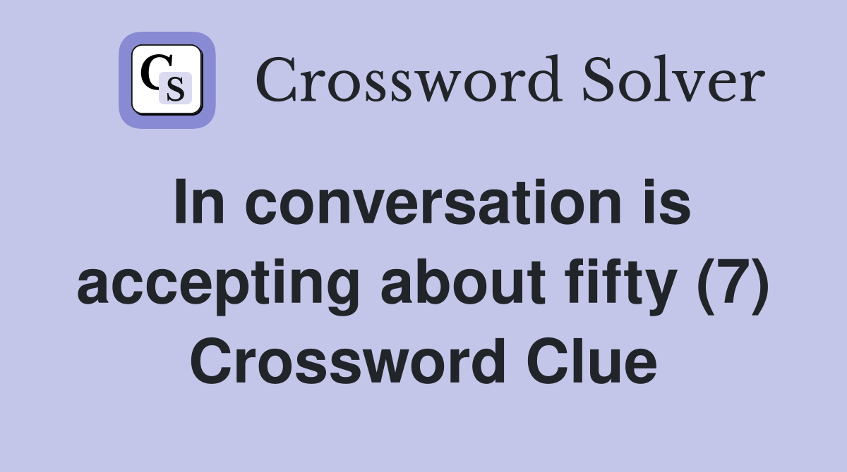 In conversation is accepting about fifty (7) Crossword Clue