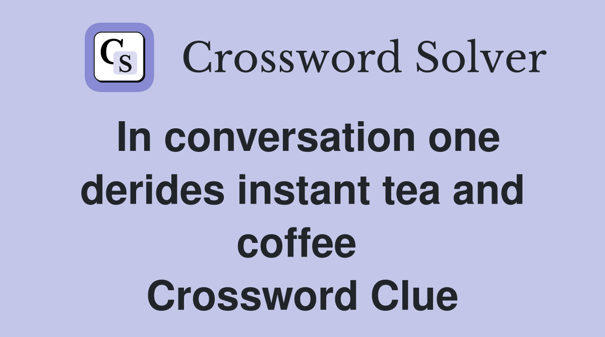 In conversation one derides instant tea and coffee  Crossword Clue