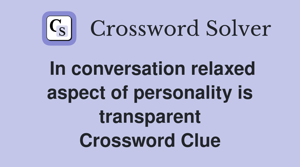 In conversation relaxed aspect of personality is transparent Crossword Clue