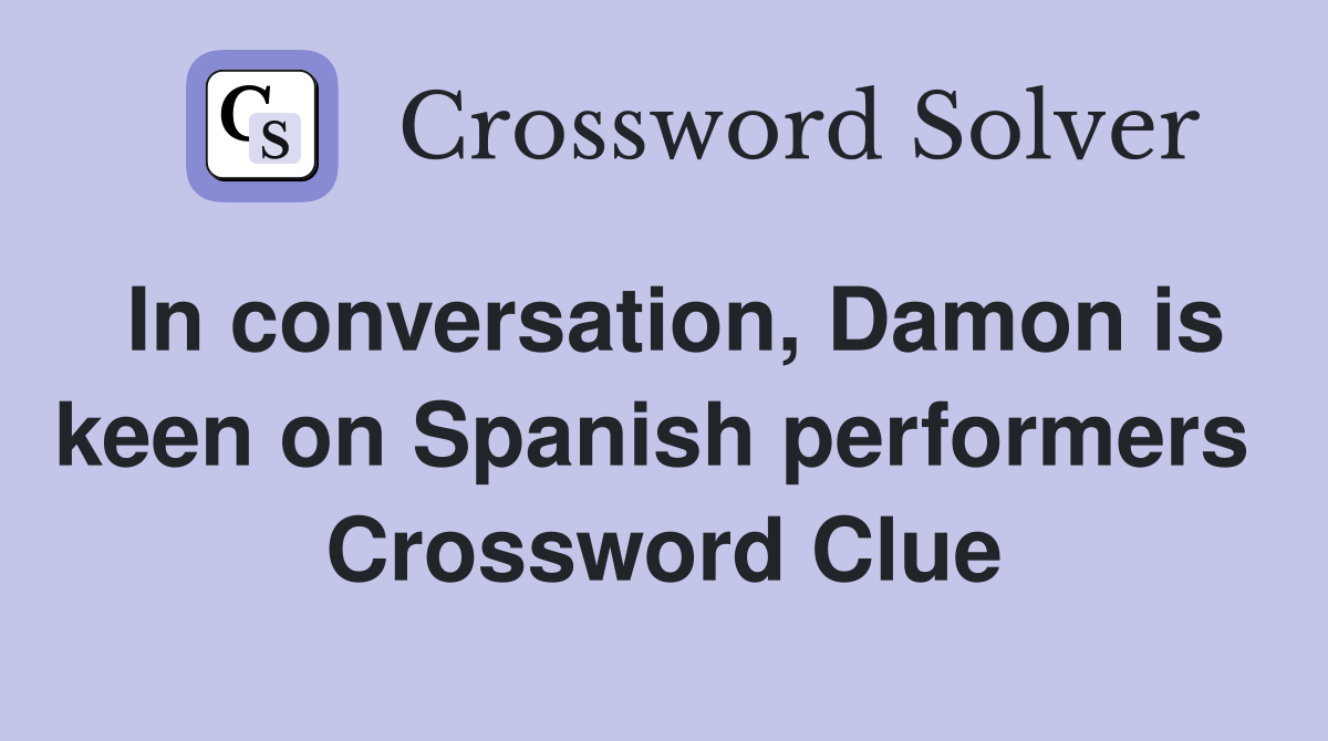 In conversation, Damon is keen on Spanish performers  Crossword Clue