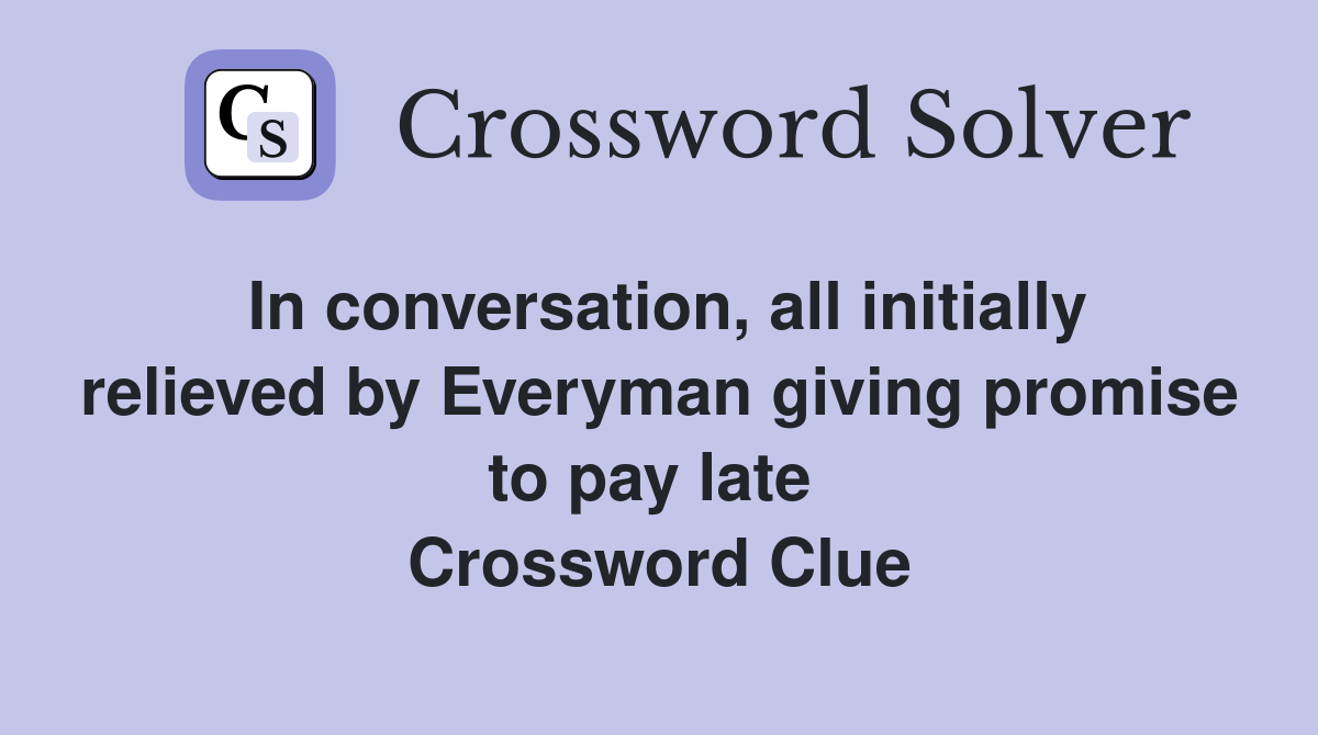 In conversation, all initially relieved by Everyman giving promise to pay late  Crossword Clue
