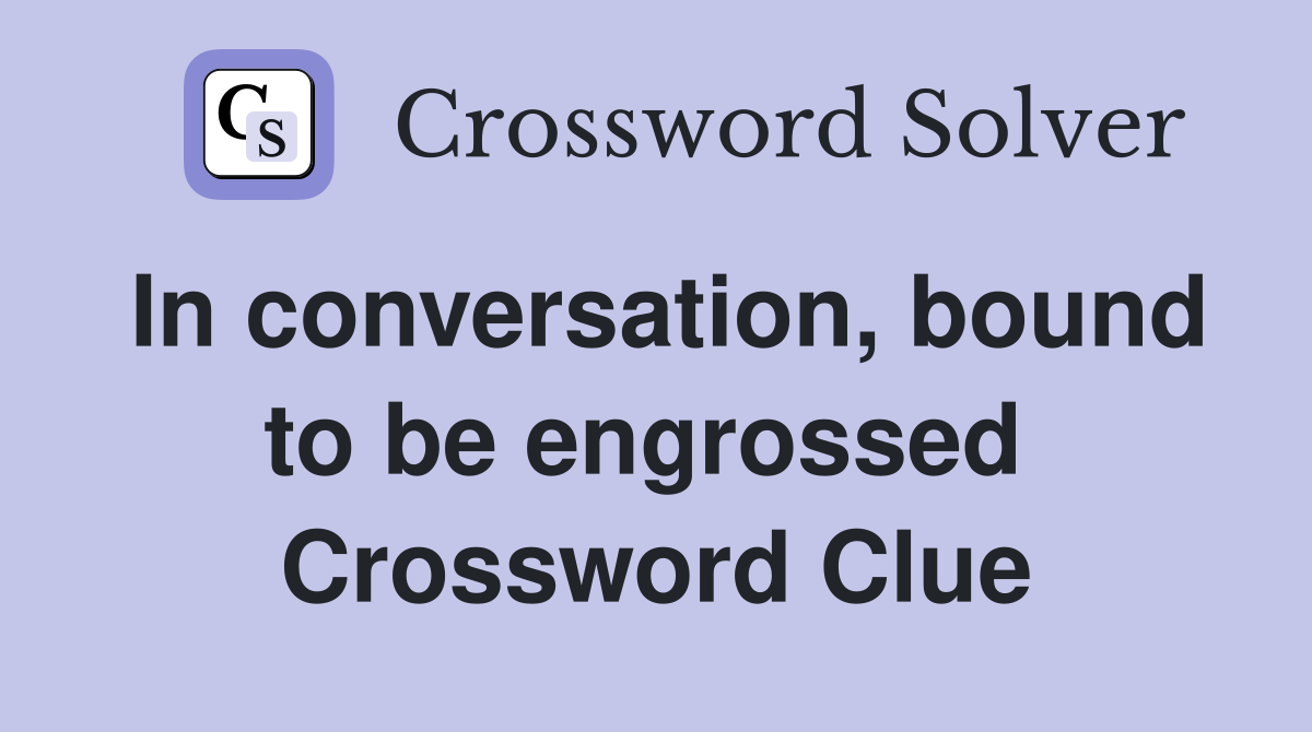 In conversation, bound to be engrossed  Crossword Clue