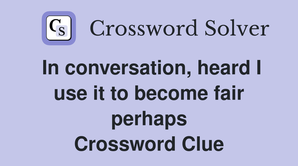 In conversation, heard I use it to become fair perhaps Crossword Clue