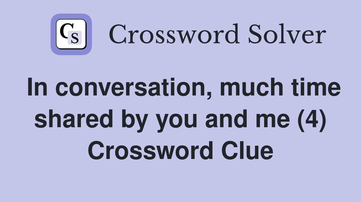 In conversation, much time shared by you and me (4) Crossword Clue