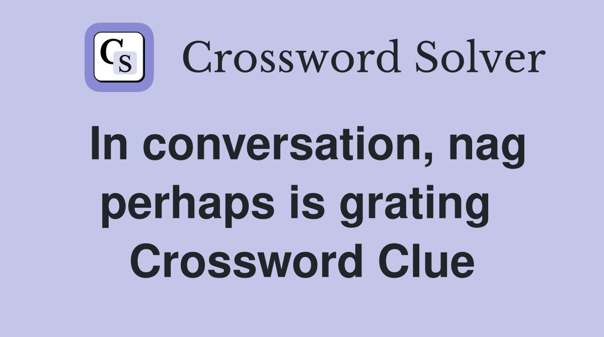 In conversation, nag perhaps is grating  Crossword Clue