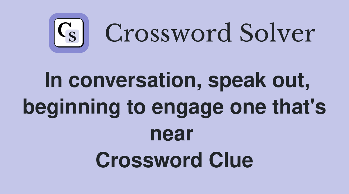 In conversation, speak out, beginning to engage one that's near  Crossword Clue