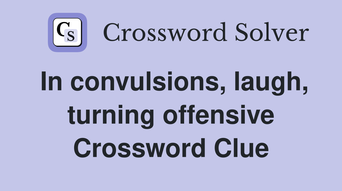 In convulsions, laugh, turning offensive Crossword Clue
