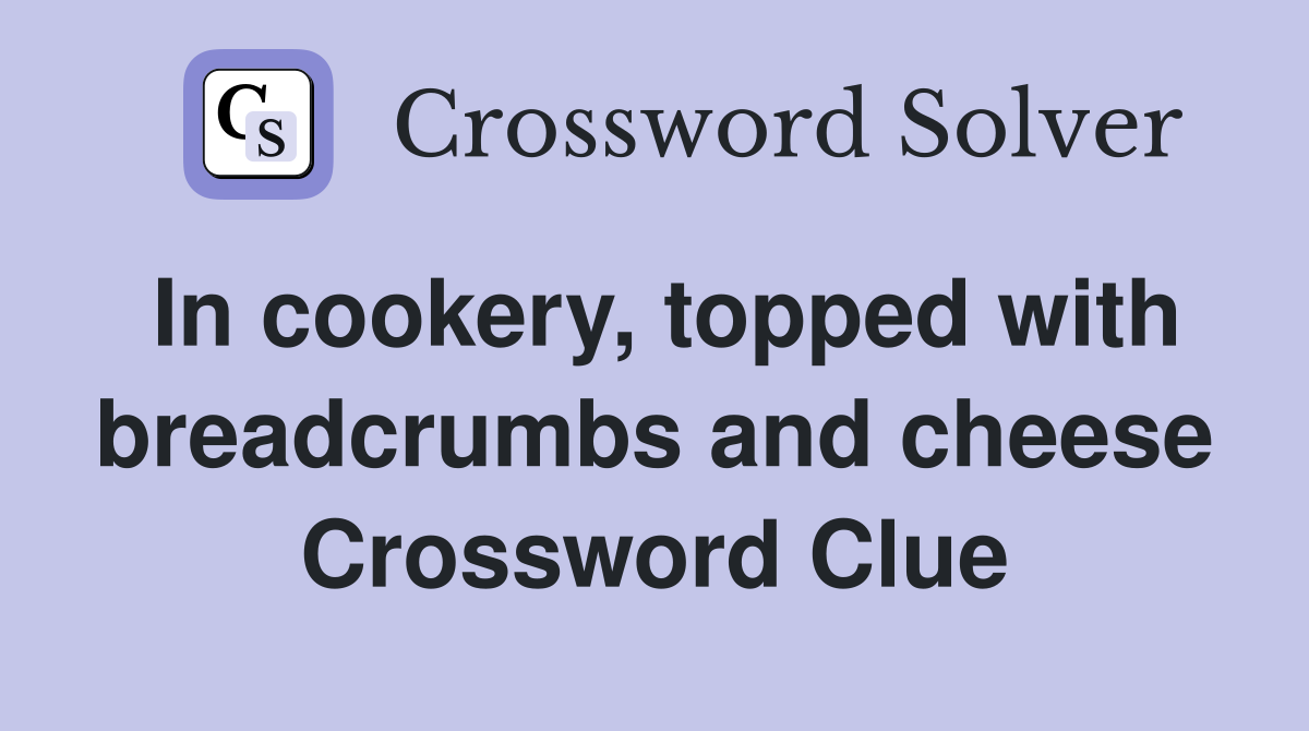 In cookery, topped with breadcrumbs and cheese Crossword Clue