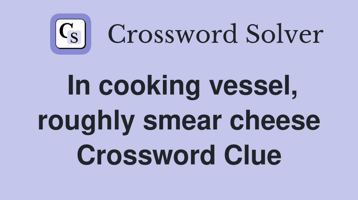In cooking vessel, roughly smear cheese Crossword Clue