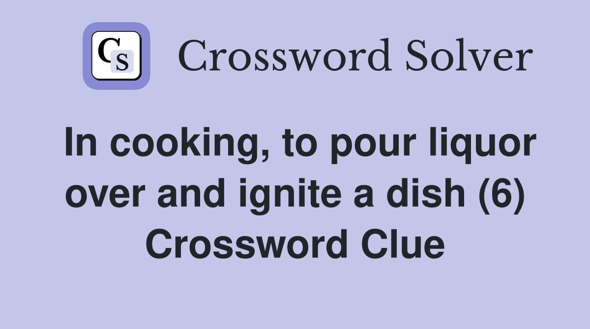 In cooking, to pour liquor over and ignite a dish (6) Crossword Clue