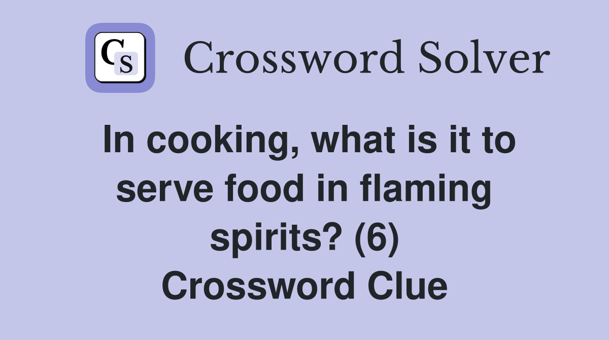 In cooking, what is it to serve food in flaming spirits? (6) Crossword Clue