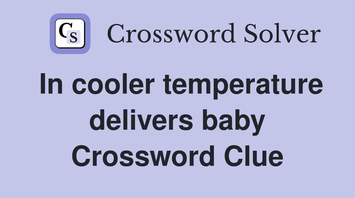In cooler temperature delivers baby Crossword Clue