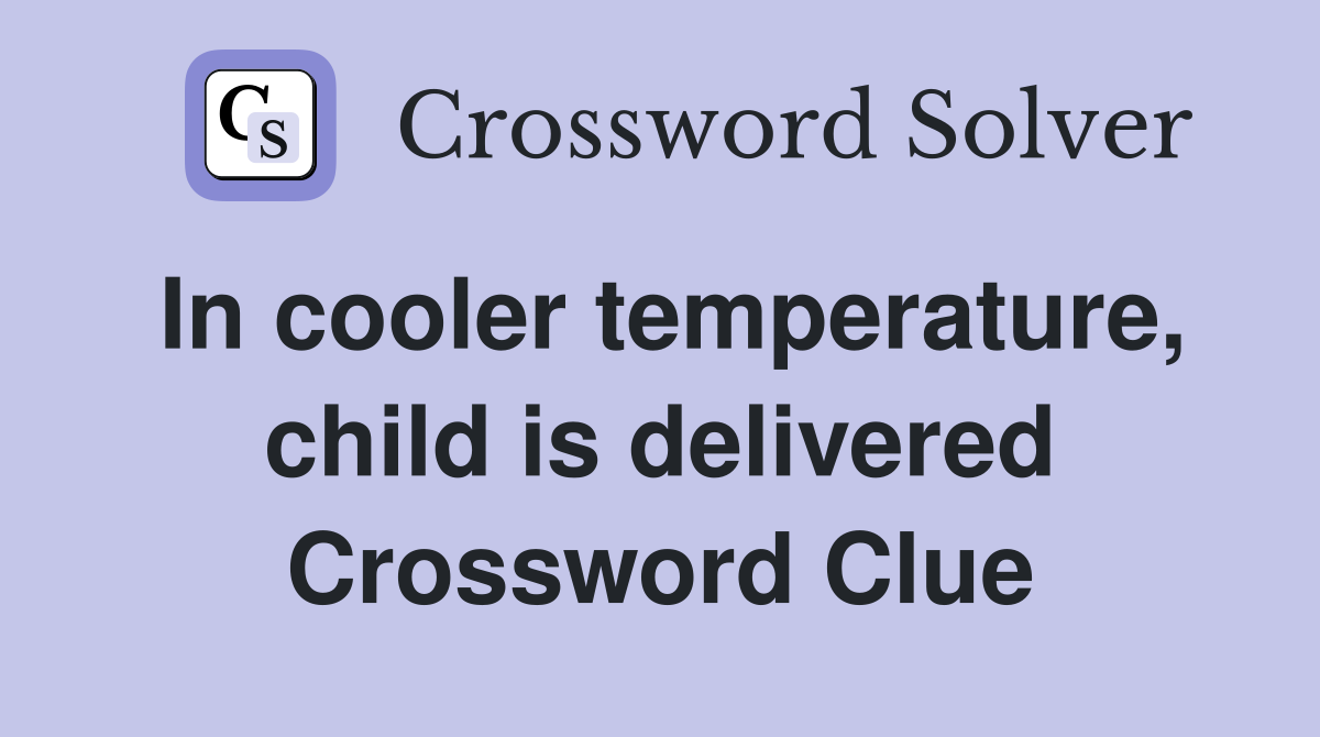 In cooler temperature, child is delivered Crossword Clue