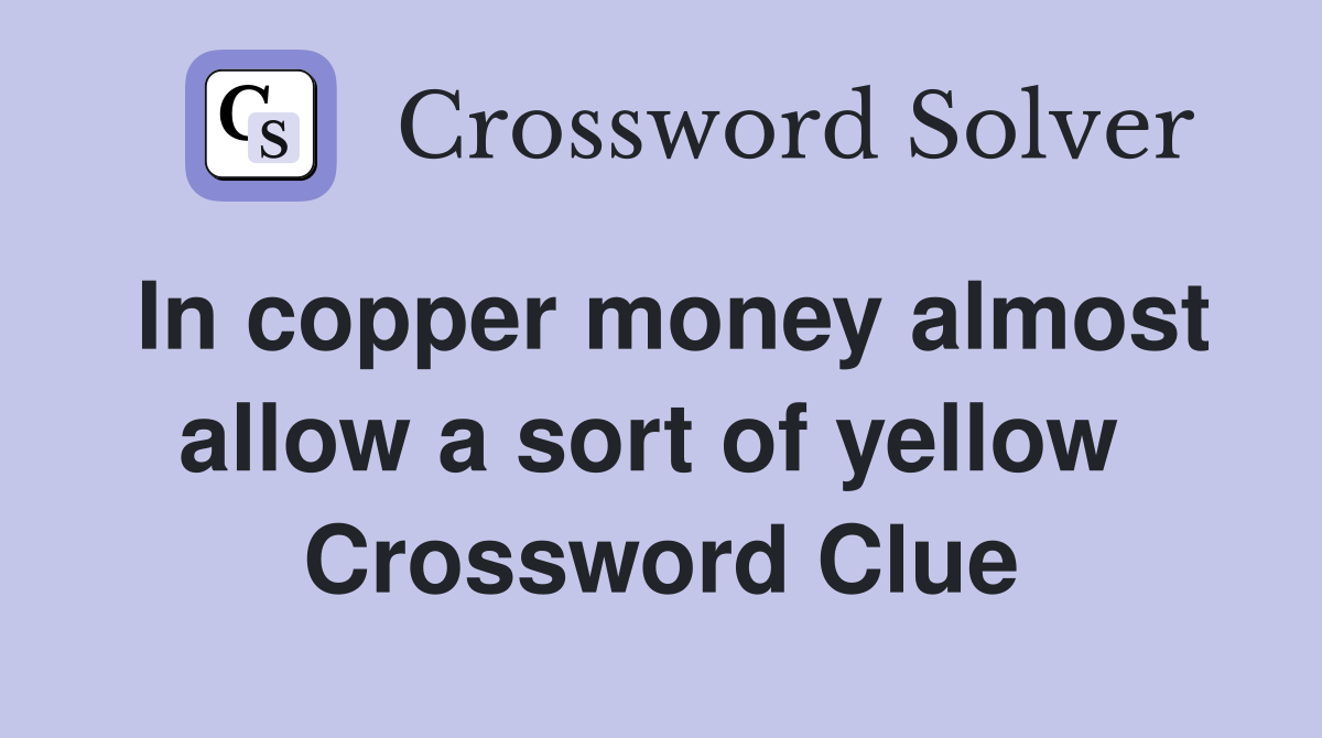 In copper money almost allow a sort of yellow  Crossword Clue
