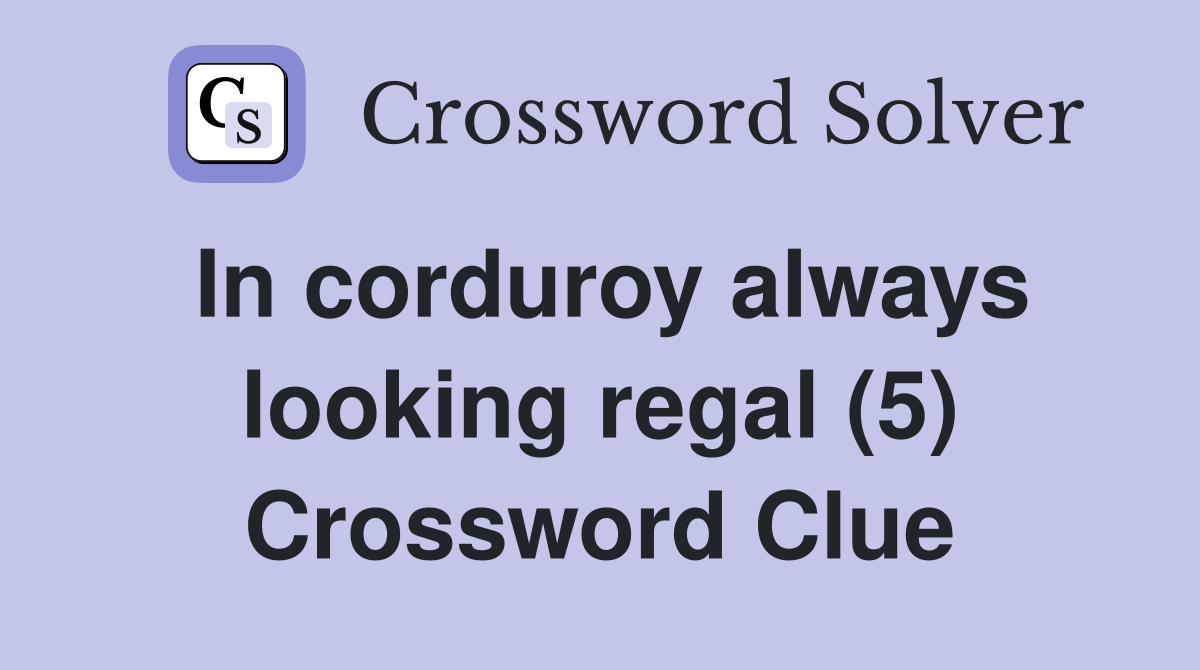 In corduroy always looking regal (5) Crossword Clue