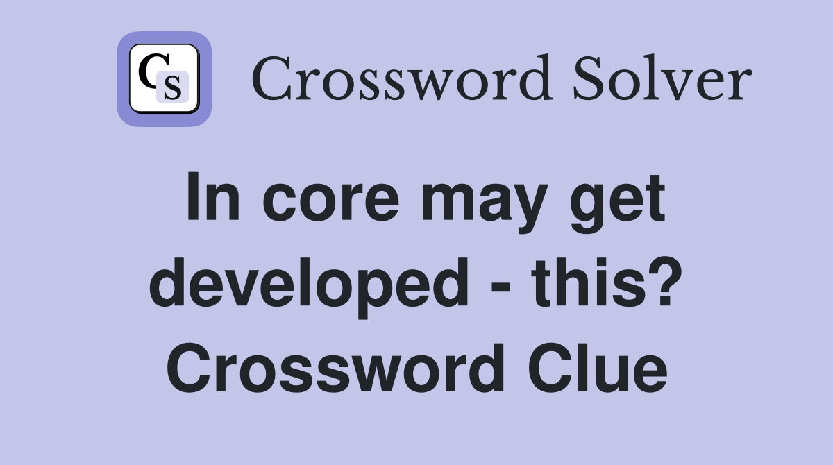 In core may get developed - this? Crossword Clue