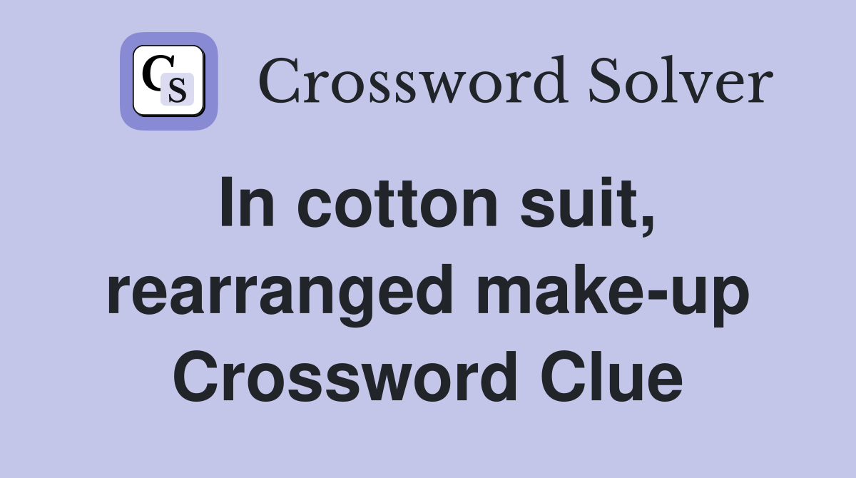 In cotton suit, rearranged make-up Crossword Clue