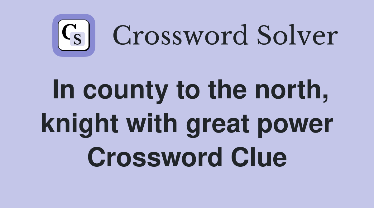 In county to the north, knight with great power Crossword Clue