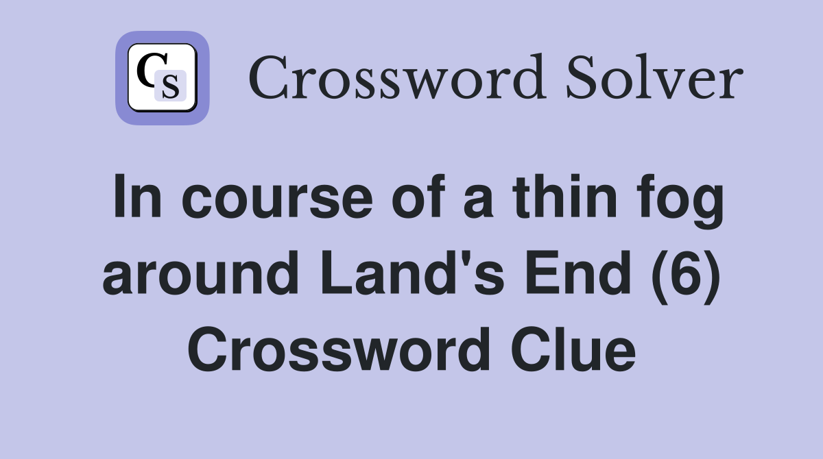 In course of a thin fog around Land's End (6) Crossword Clue