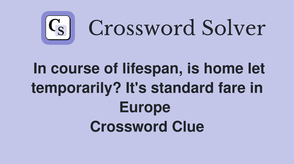 In course of lifespan, is home let temporarily? It's standard fare in Europe  Crossword Clue