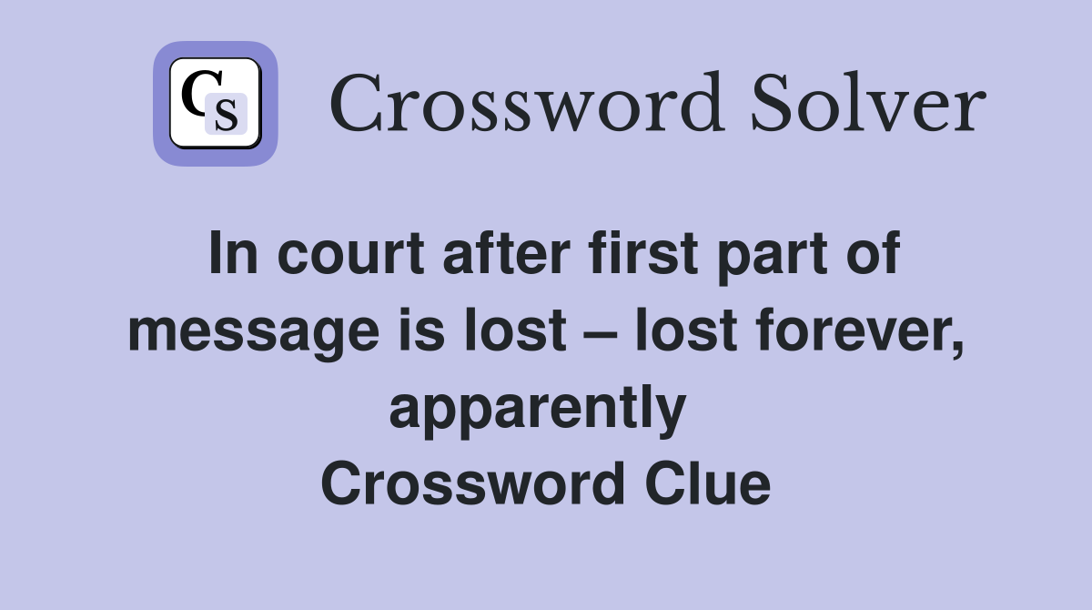 In court after first part of message is lost – lost forever, apparently  Crossword Clue