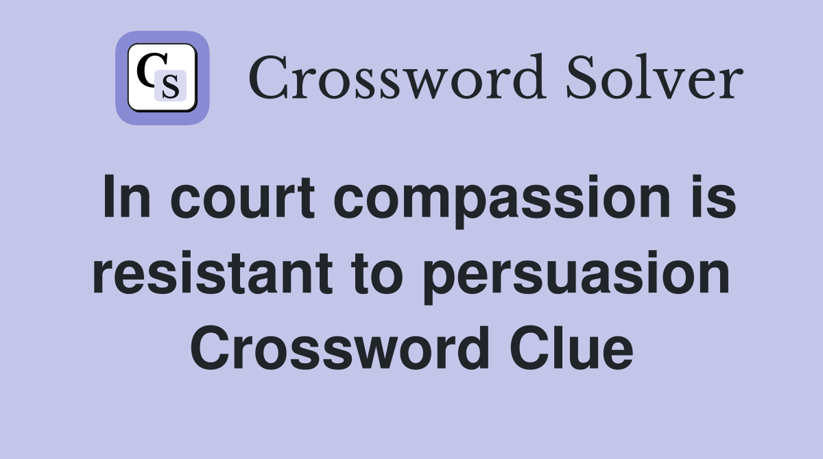 In court compassion is resistant to persuasion Crossword Clue
