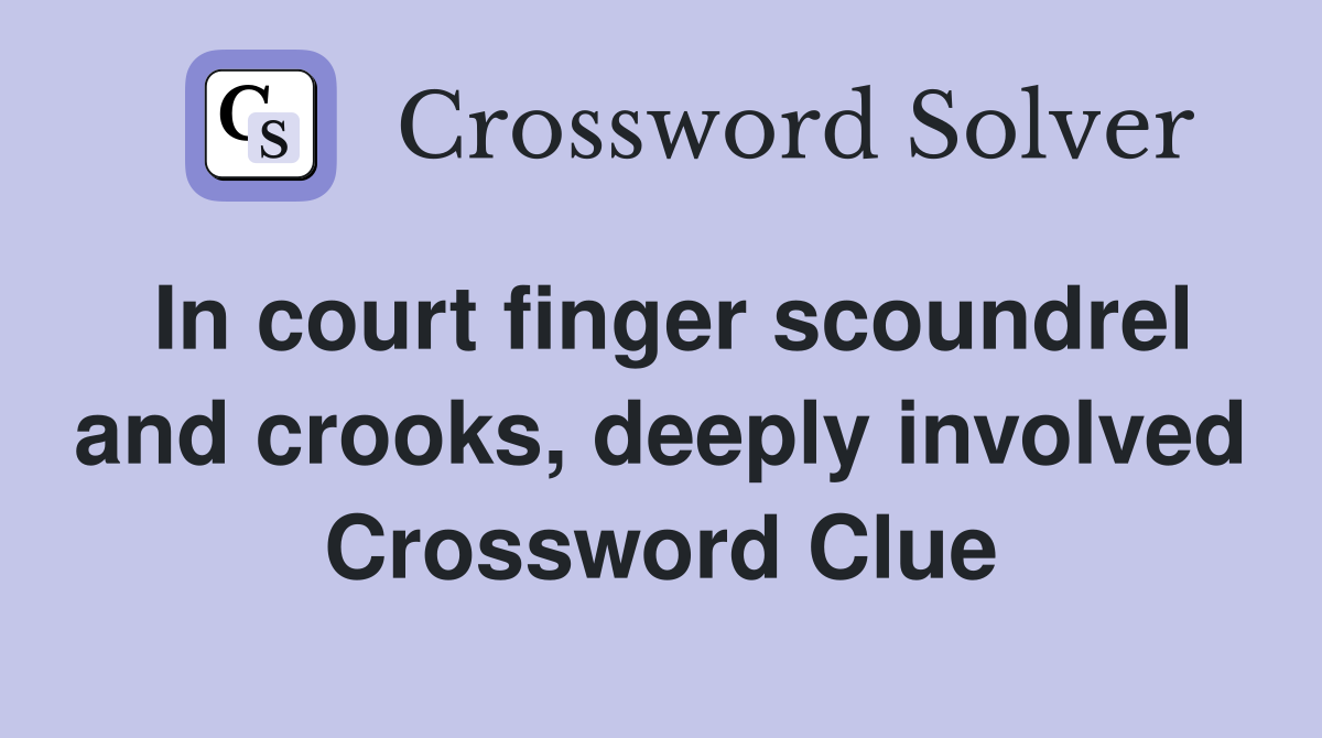 In court finger scoundrel and crooks, deeply involved Crossword Clue