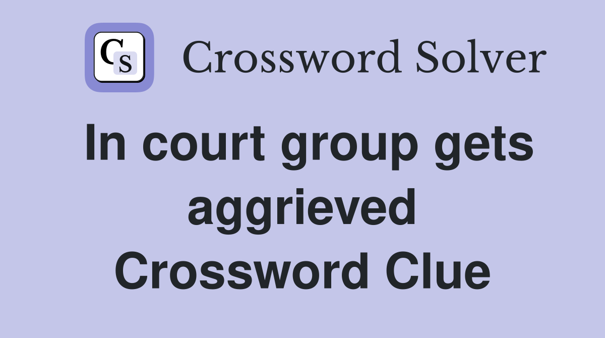 In court group gets aggrieved Crossword Clue