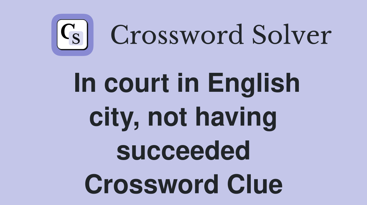 In court in English city, not having succeeded Crossword Clue