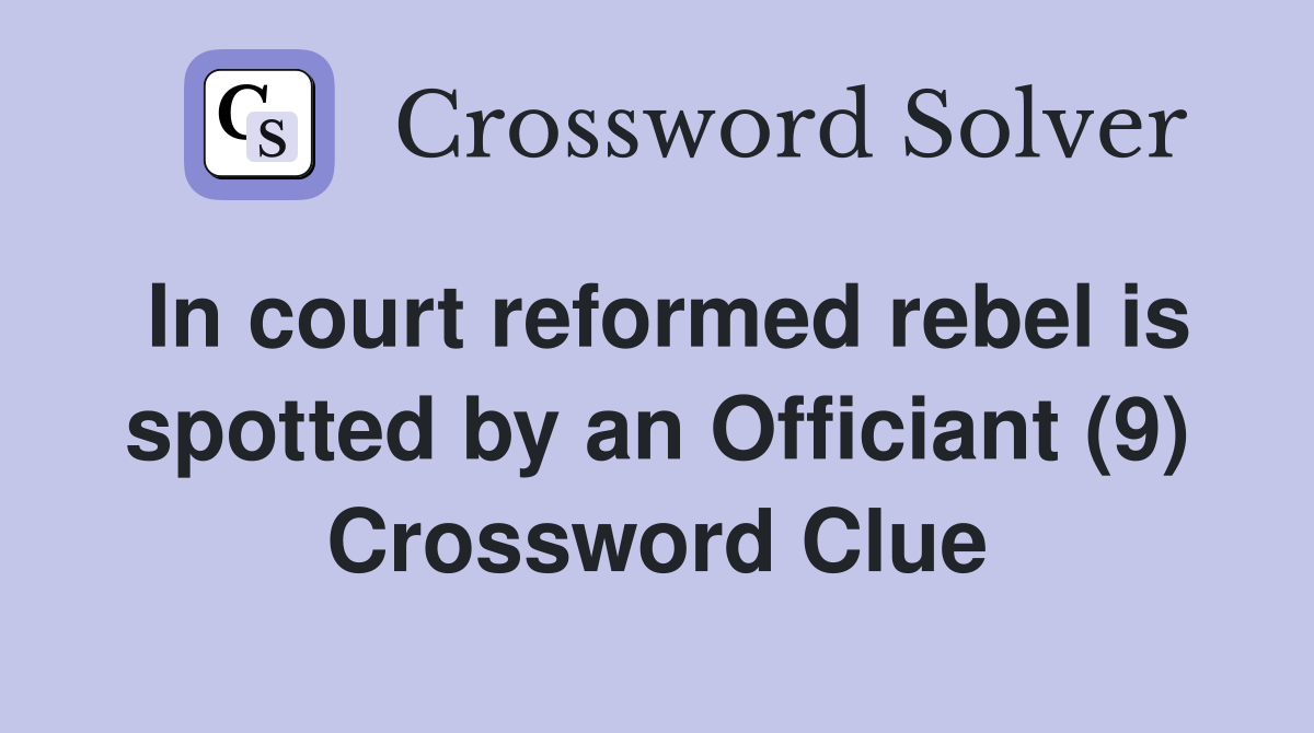 In court reformed rebel is spotted by an Officiant (9) Crossword Clue