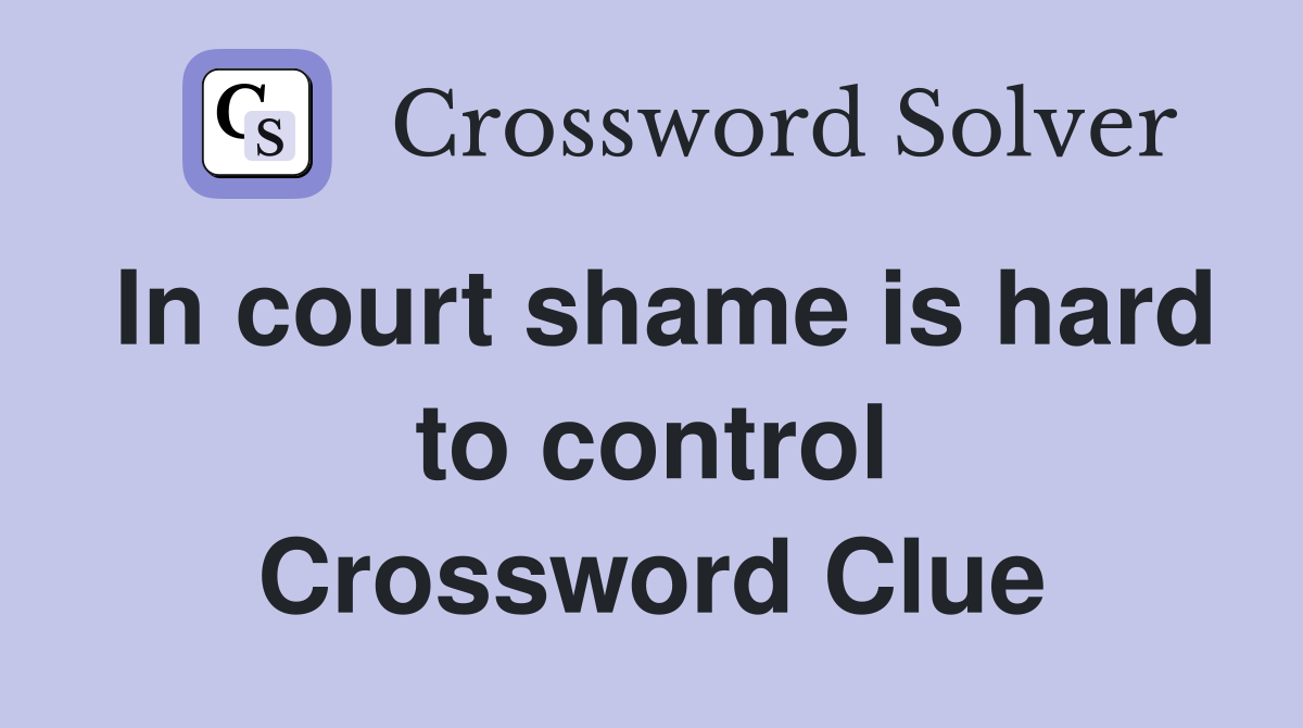In court shame is hard to control Crossword Clue