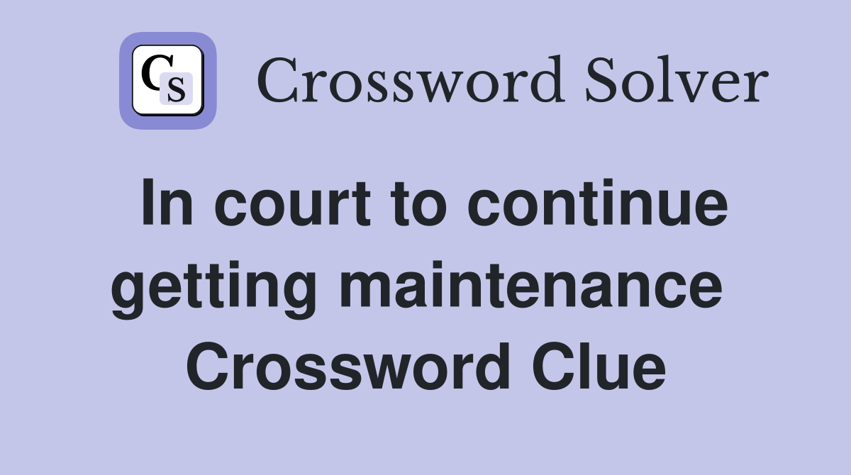 In court to continue getting maintenance  Crossword Clue