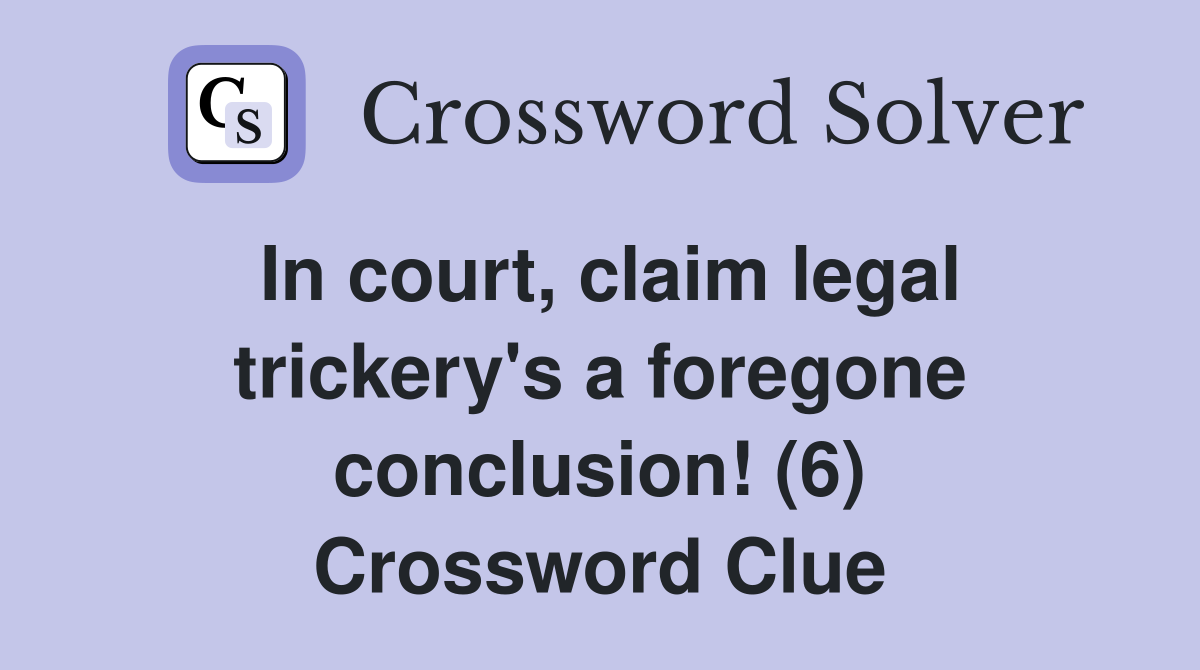 In court, claim legal trickery's a foregone conclusion! (6) Crossword Clue