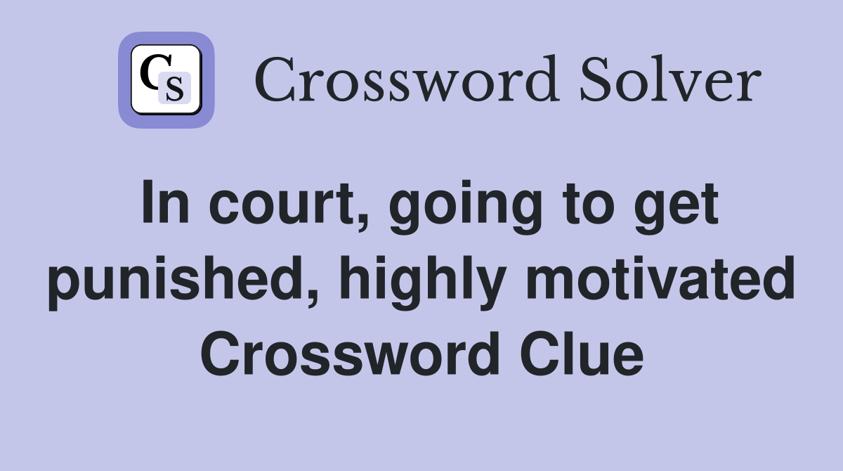 In court, going to get punished, highly motivated Crossword Clue