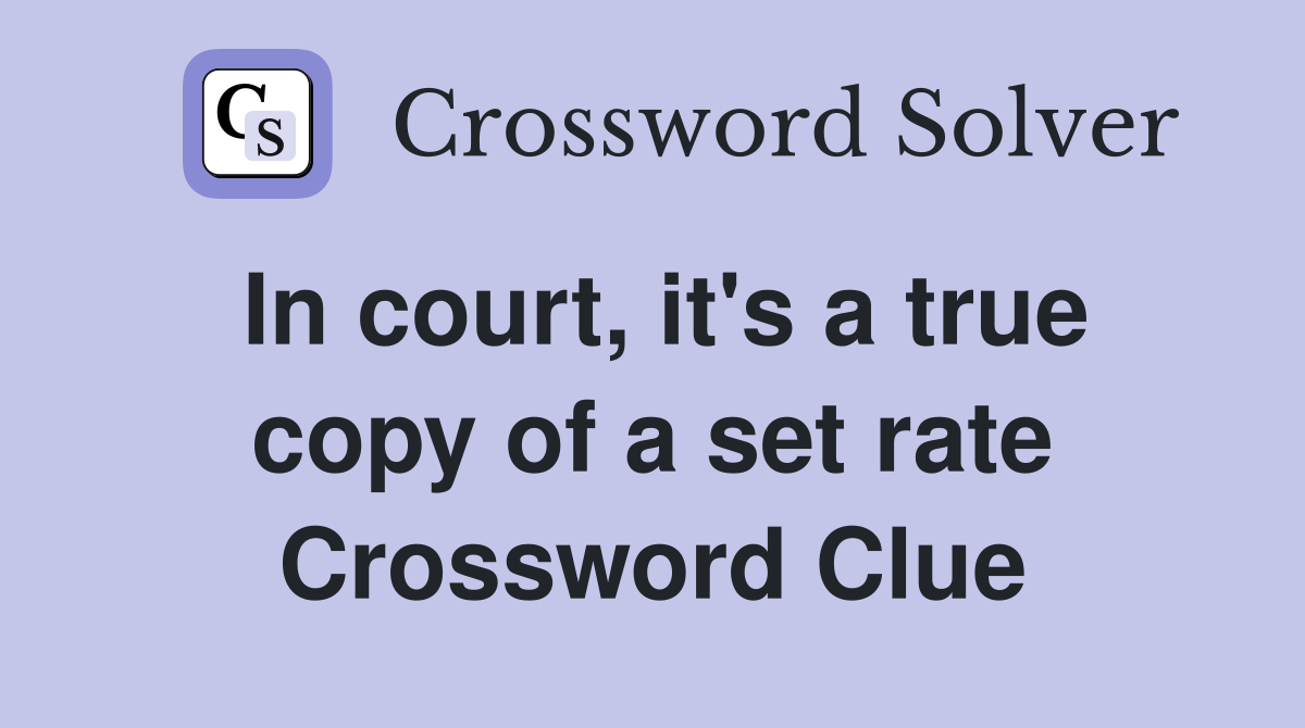 In court, it's a true copy of a set rate Crossword Clue