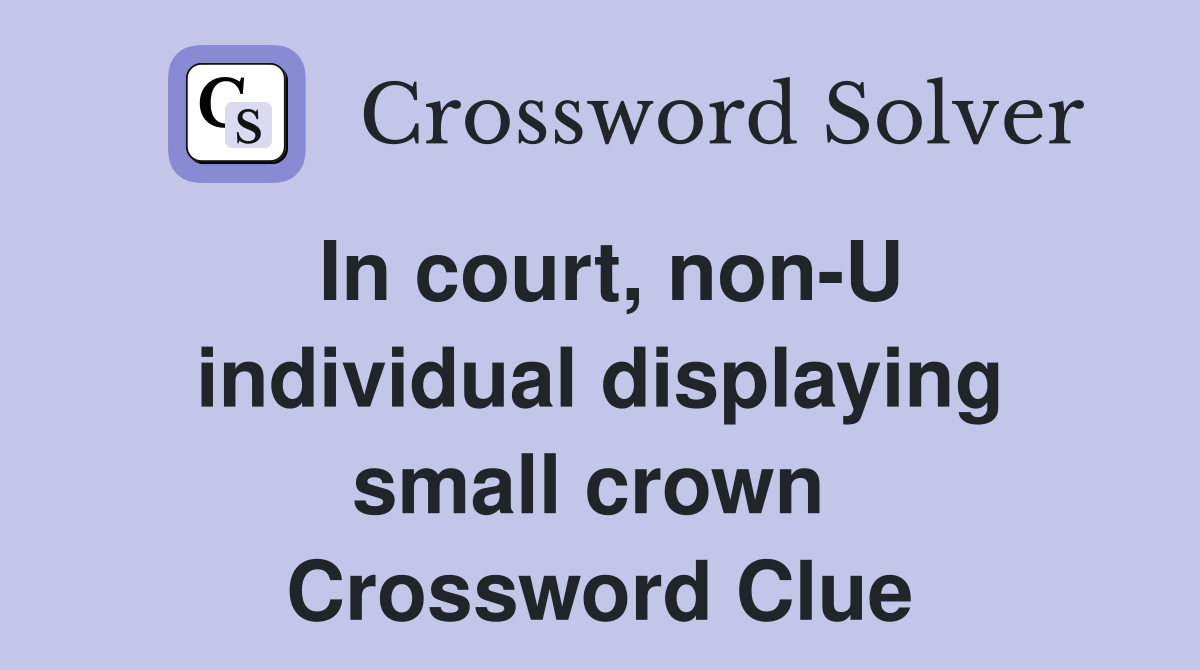 In court, non-U individual displaying small crown  Crossword Clue