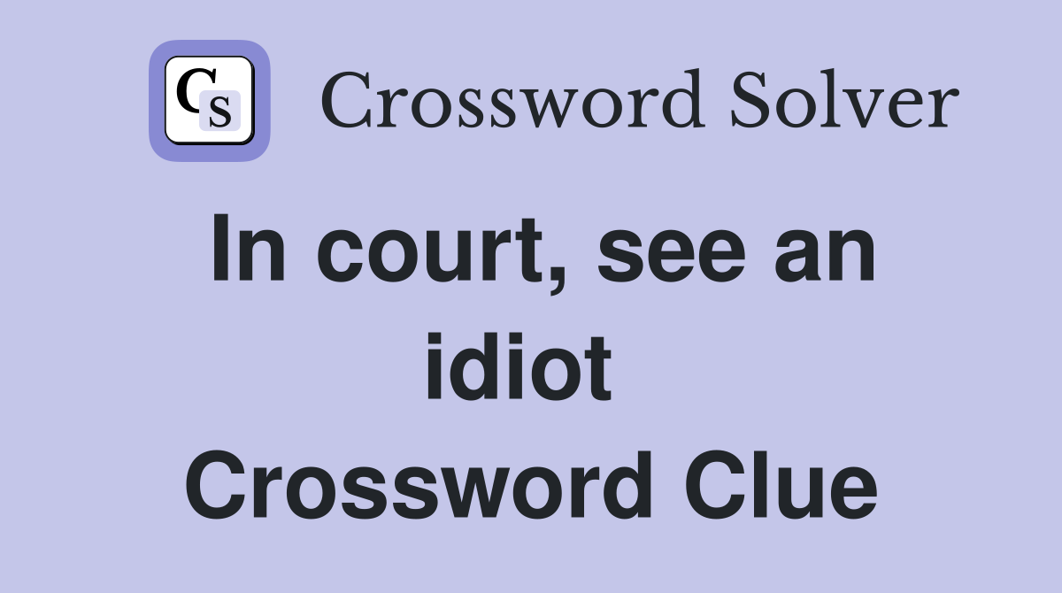 In court, see an idiot  Crossword Clue