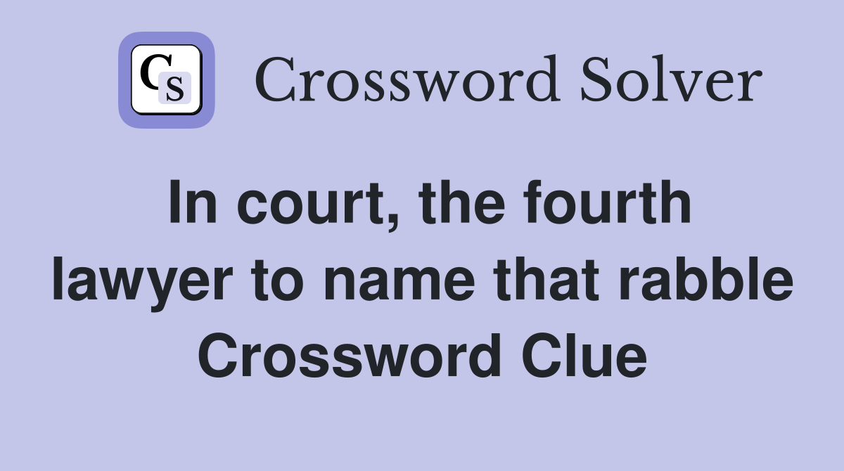 In court, the fourth lawyer to name that rabble Crossword Clue
